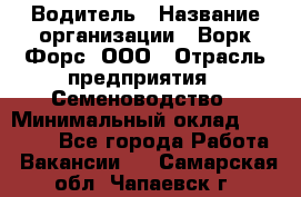 Водитель › Название организации ­ Ворк Форс, ООО › Отрасль предприятия ­ Семеноводство › Минимальный оклад ­ 42 900 - Все города Работа » Вакансии   . Самарская обл.,Чапаевск г.